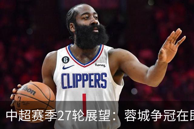 中超赛季27轮展望：蓉城争冠在即 海牛降级危机加剧