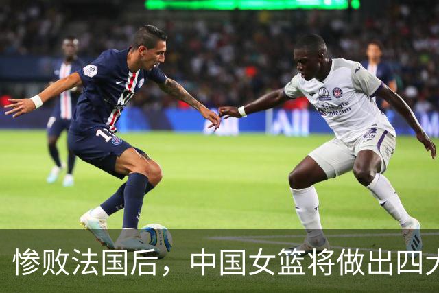 惨败法国后，中国女篮将做出四大关键调整