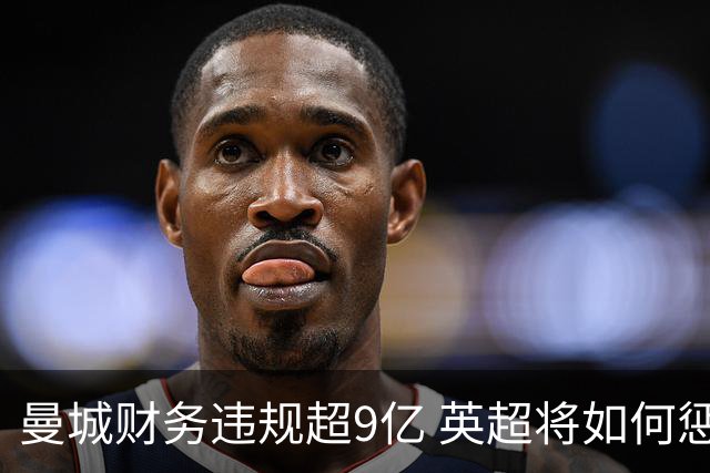 曼城财务违规超9亿 英超将如何惩罚？