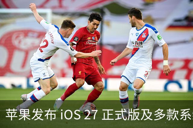 苹果发布 iOS 27 正式版及多款系统更新