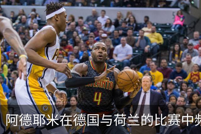 阿德耶米在德国与荷兰的比赛中频频失误，引发热议